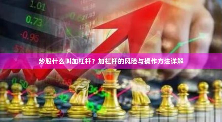 炒股什么叫加杠杆？加杠杆的风险与操作方法详解