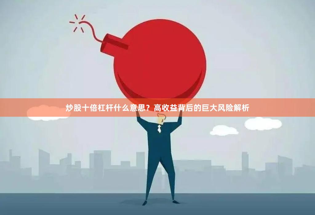炒股十倍杠杆什么意思？高收益背后的巨大风险解析