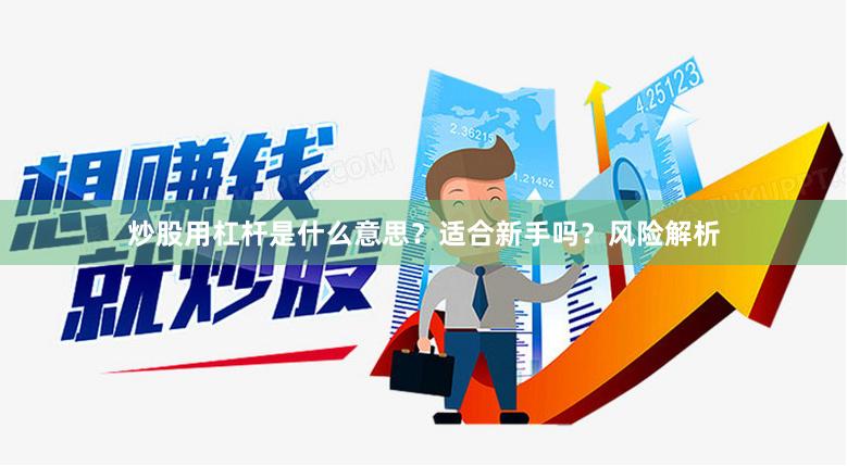 炒股用杠杆是什么意思？适合新手吗？风险解析