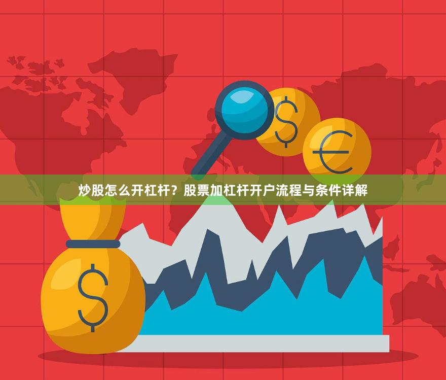 炒股怎么开杠杆？股票加杠杆开户流程与条件详解