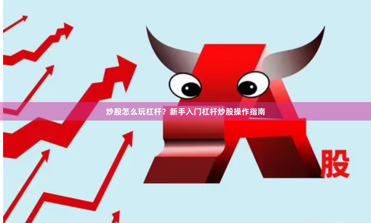炒股怎么玩杠杆？新手入门杠杆炒股操作指南