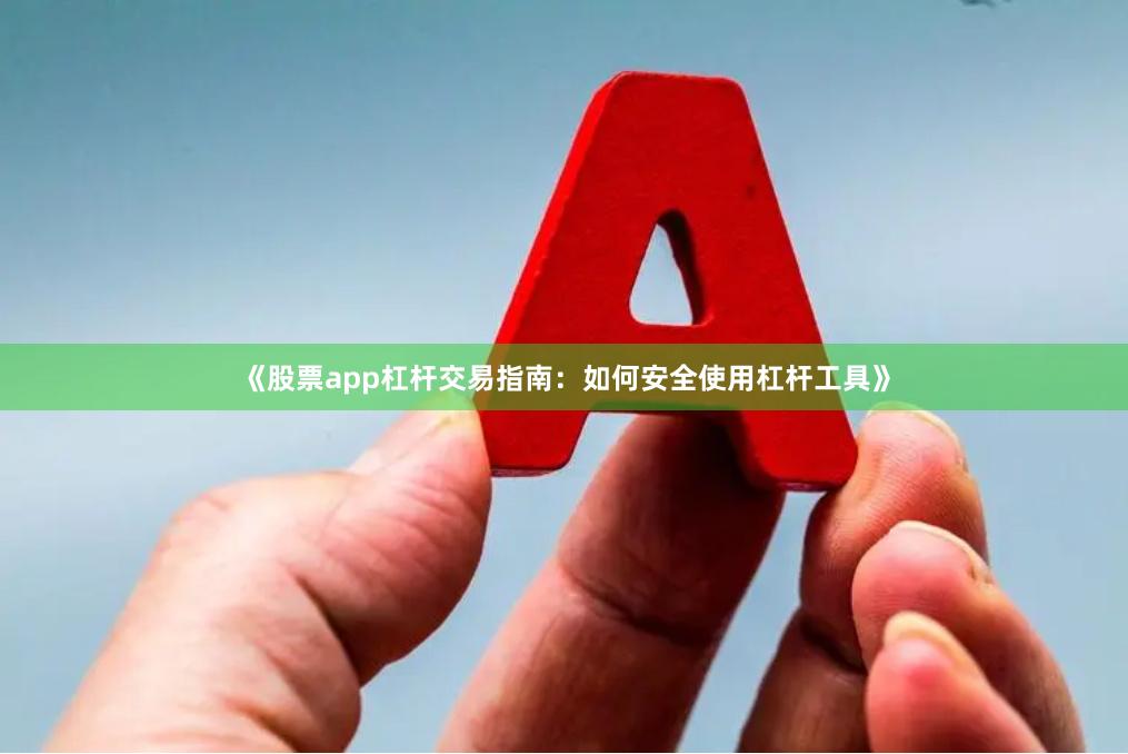 《股票app杠杆交易指南：如何安全使用杠杆工具》