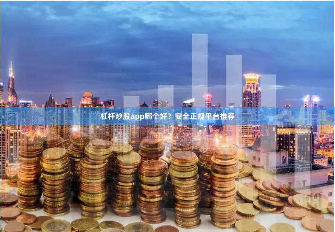 杠杆炒股app哪个好？安全正规平台推荐