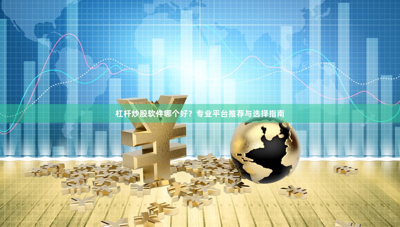 杠杆炒股软件哪个好？专业平台推荐与选择指南
