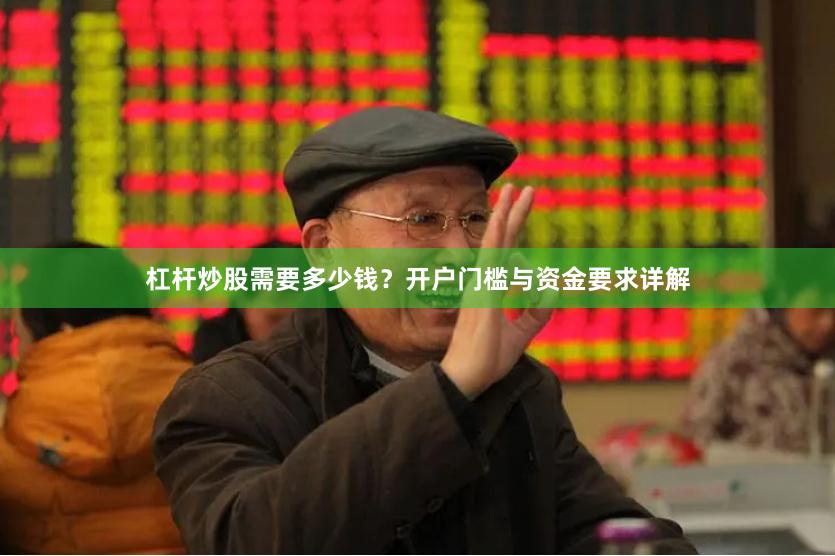 杠杆炒股需要多少钱？开户门槛与资金要求详解