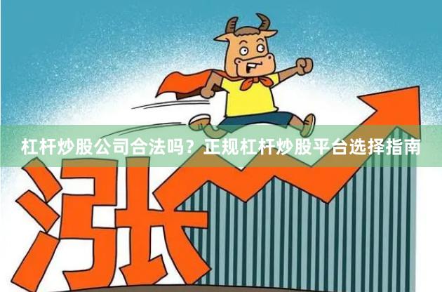 杠杆炒股公司合法吗？正规杠杆炒股平台选择指南