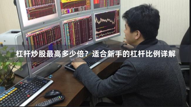 杠杆炒股最高多少倍？适合新手的杠杆比例详解