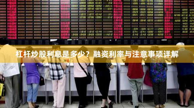 杠杆炒股利息是多少？融资利率与注意事项详解