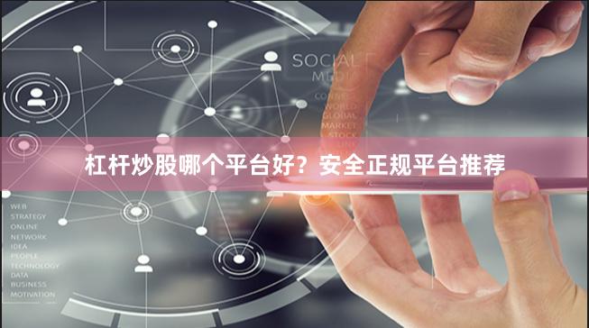 杠杆炒股哪个平台好？安全正规平台推荐