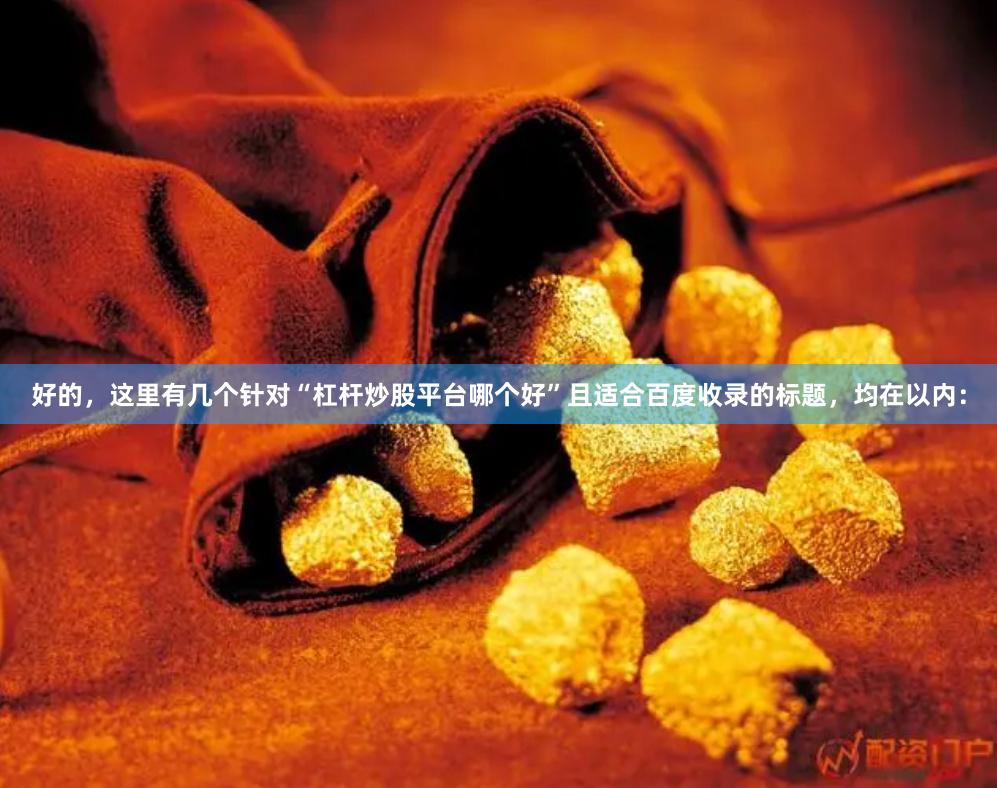好的，这里有几个针对“杠杆炒股平台哪个好”且适合百度收录的标题，均在以内：
