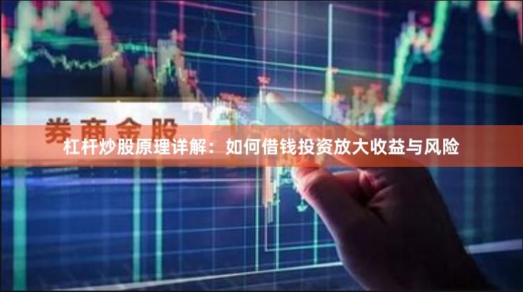 杠杆炒股原理详解：如何借钱投资放大收益与风险