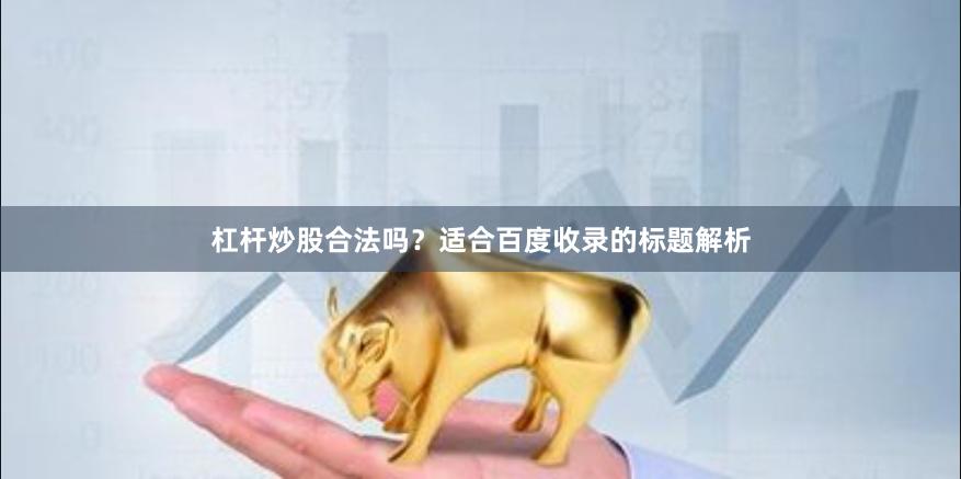 杠杆炒股合法吗？适合百度收录的标题解析
