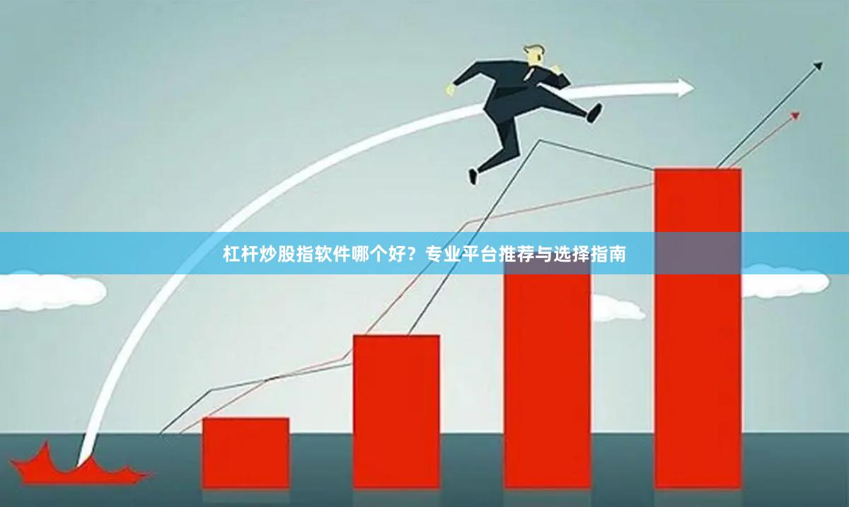 杠杆炒股指软件哪个好？专业平台推荐与选择指南