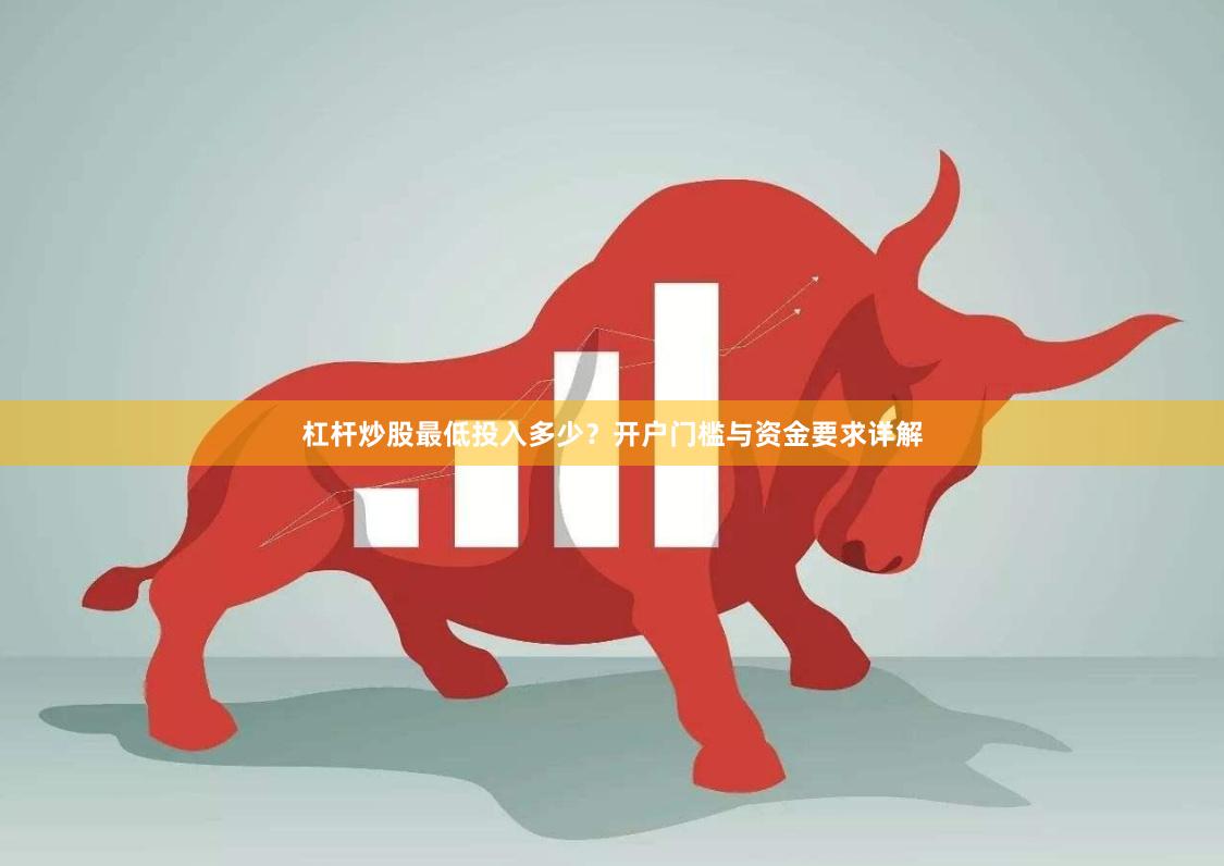 杠杆炒股最低投入多少？开户门槛与资金要求详解