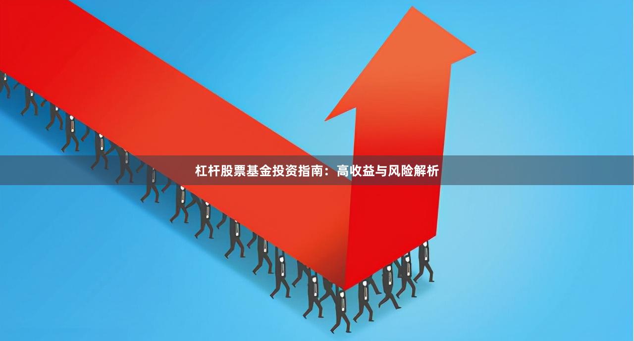 杠杆股票基金投资指南：高收益与风险解析