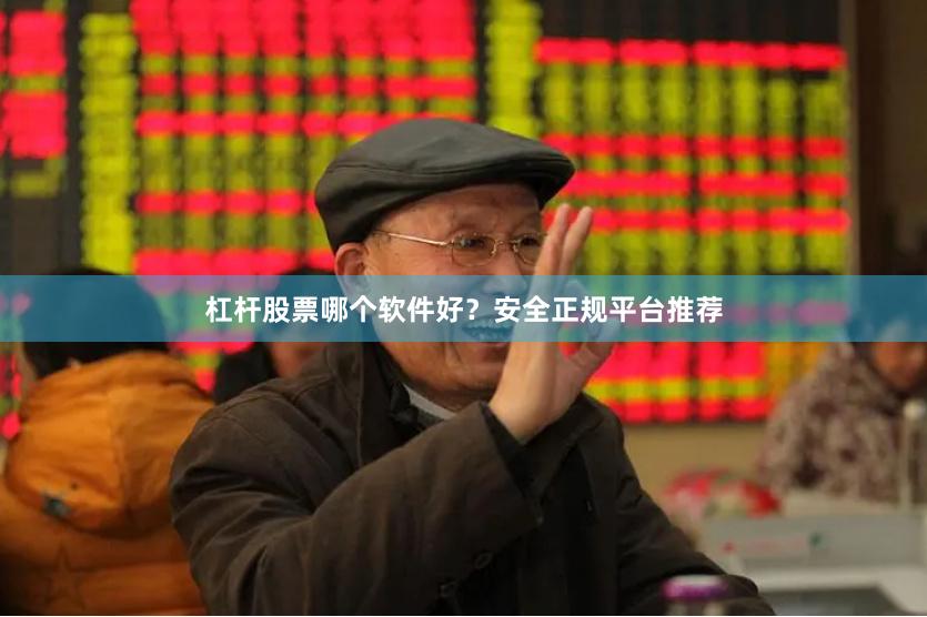 杠杆股票哪个软件好？安全正规平台推荐