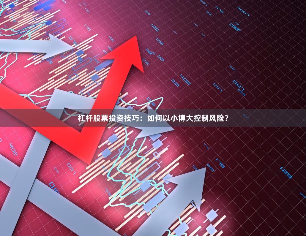 杠杆股票投资技巧：如何以小博大控制风险？