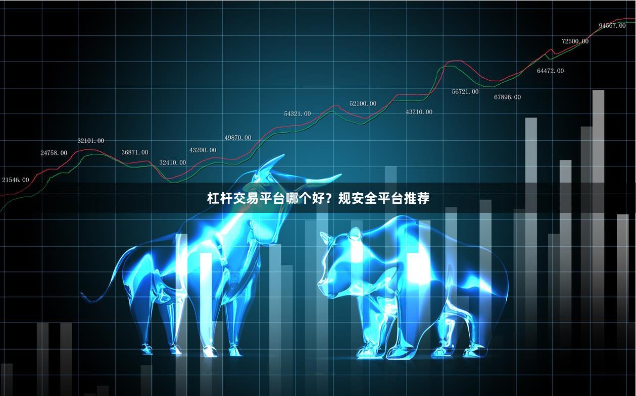 杠杆交易平台哪个好？规安全平台推荐