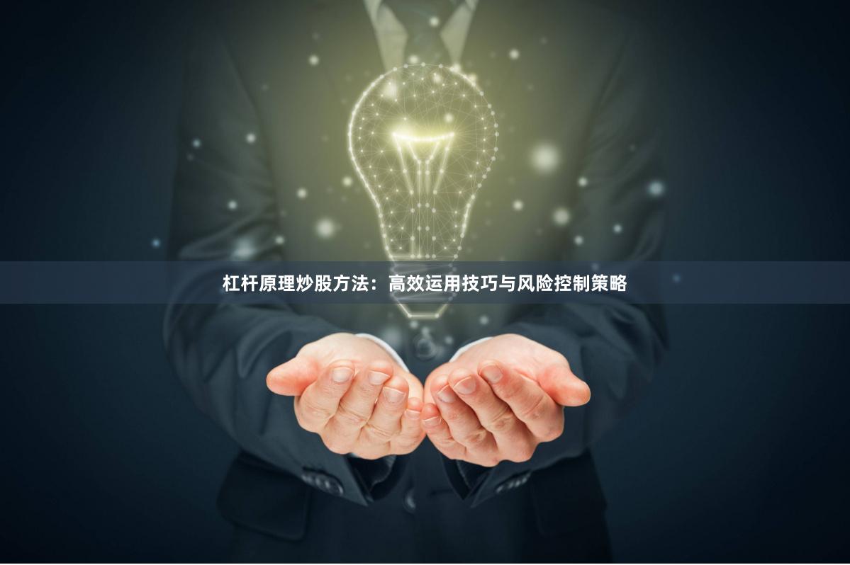 杠杆原理炒股方法：高效运用技巧与风险控制策略