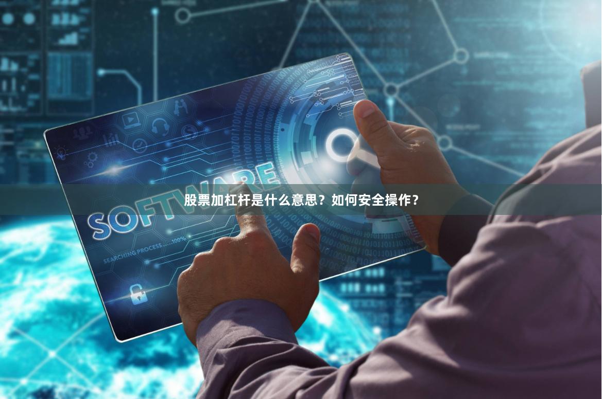 股票加杠杆是什么意思？如何安全操作？
