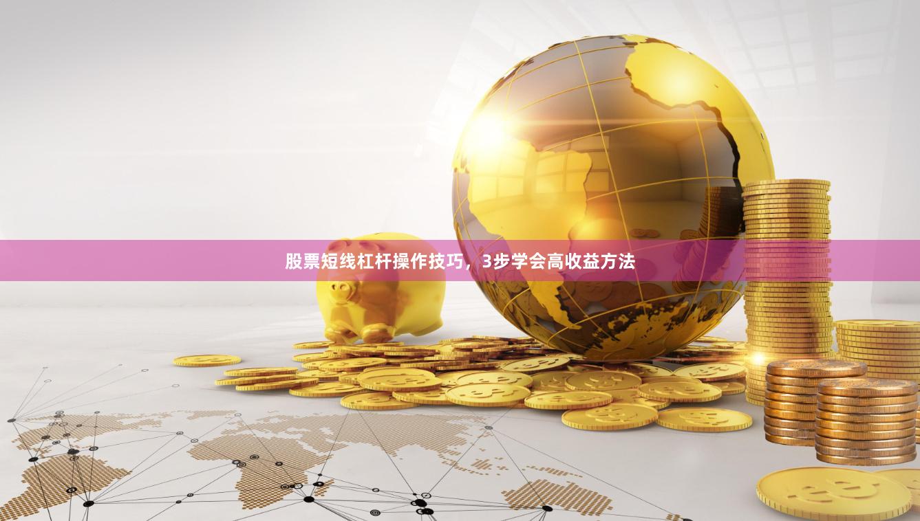 股票短线杠杆操作技巧，3步学会高收益方法