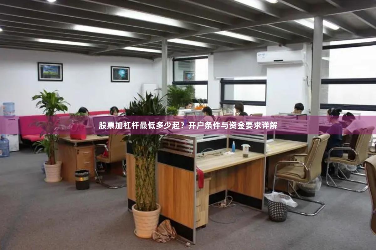 股票加杠杆最低多少起？开户条件与资金要求详解
