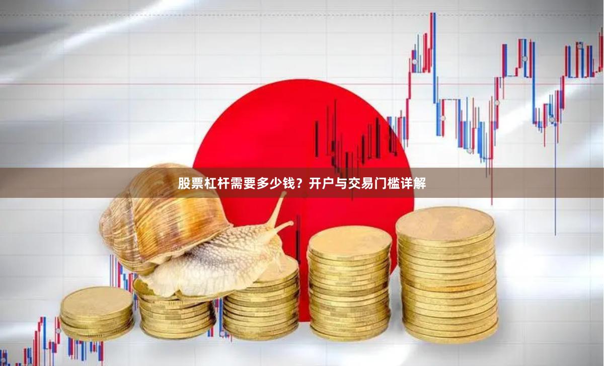 股票杠杆需要多少钱？开户与交易门槛详解