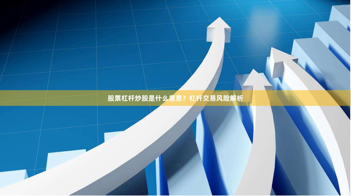 股票杠杆炒股是什么意思？杠杆交易风险解析