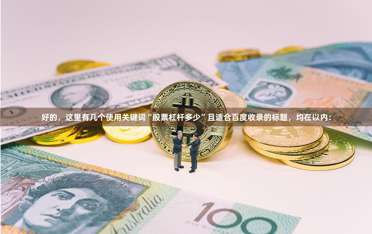 好的，这里有几个使用关键词“股票杠杆多少”且适合百度收录的标题，均在以内：