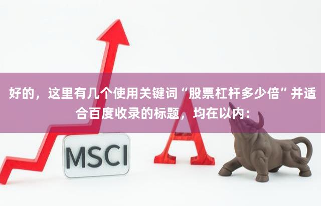 好的，这里有几个使用关键词“股票杠杆多少倍”并适合百度收录的标题，均在以内：