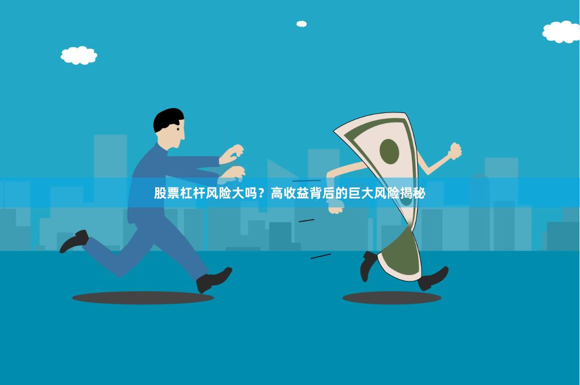 股票杠杆风险大吗？高收益背后的巨大风险揭秘