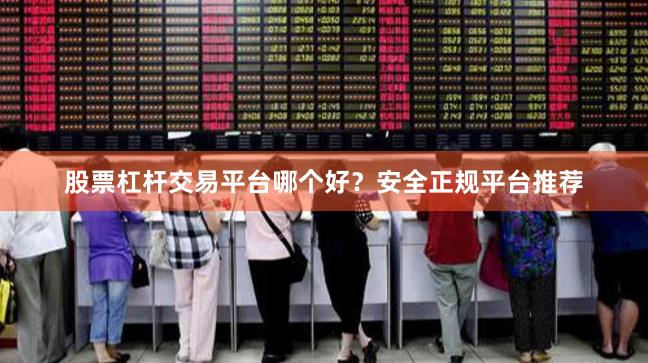 股票杠杆交易平台哪个好？安全正规平台推荐