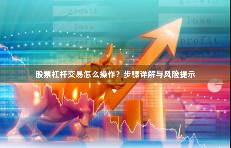 股票杠杆交易怎么操作？步骤详解与风险提示