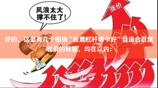 好的，这里有几个围绕“股票杠杆哪个好”且适合百度收录的标题，均在以内：