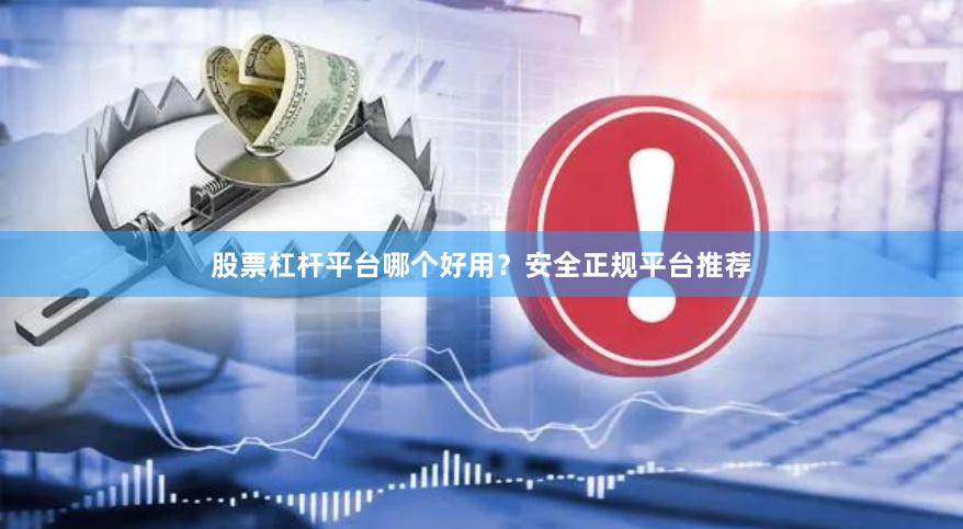 股票杠杆平台哪个好用？安全正规平台推荐