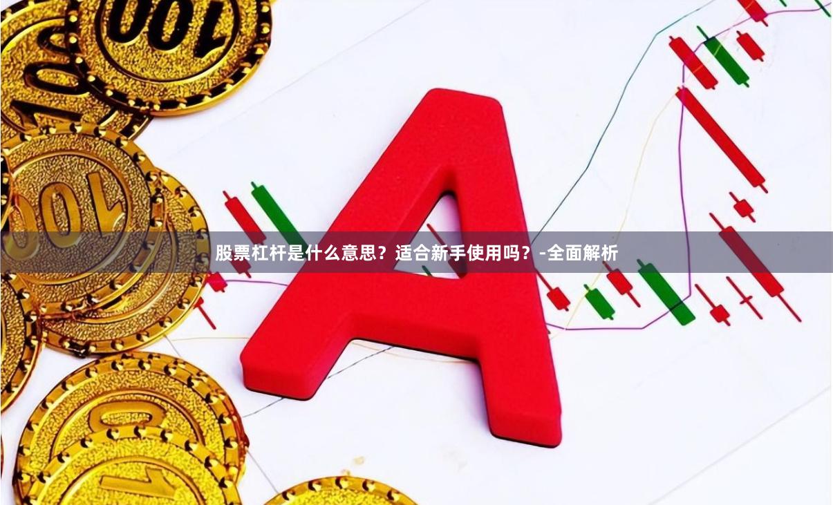 股票杠杆是什么意思？适合新手使用吗？-全面解析