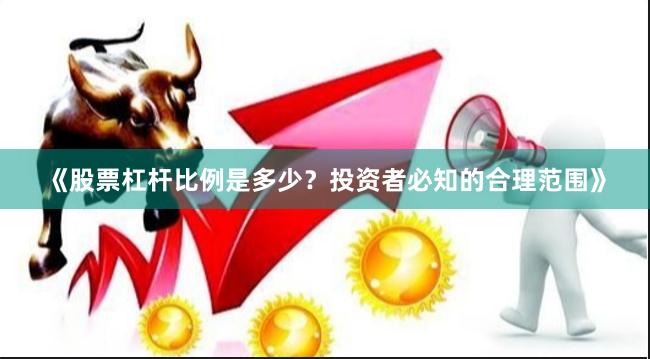 《股票杠杆比例是多少？投资者必知的合理范围》