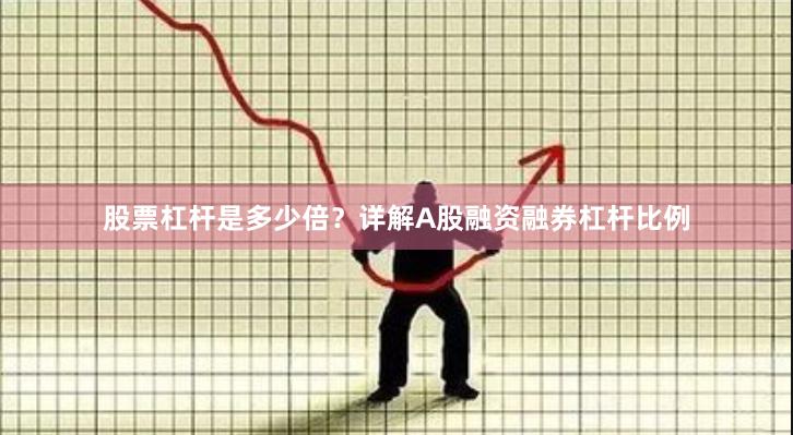 股票杠杆是多少倍？详解A股融资融券杠杆比例