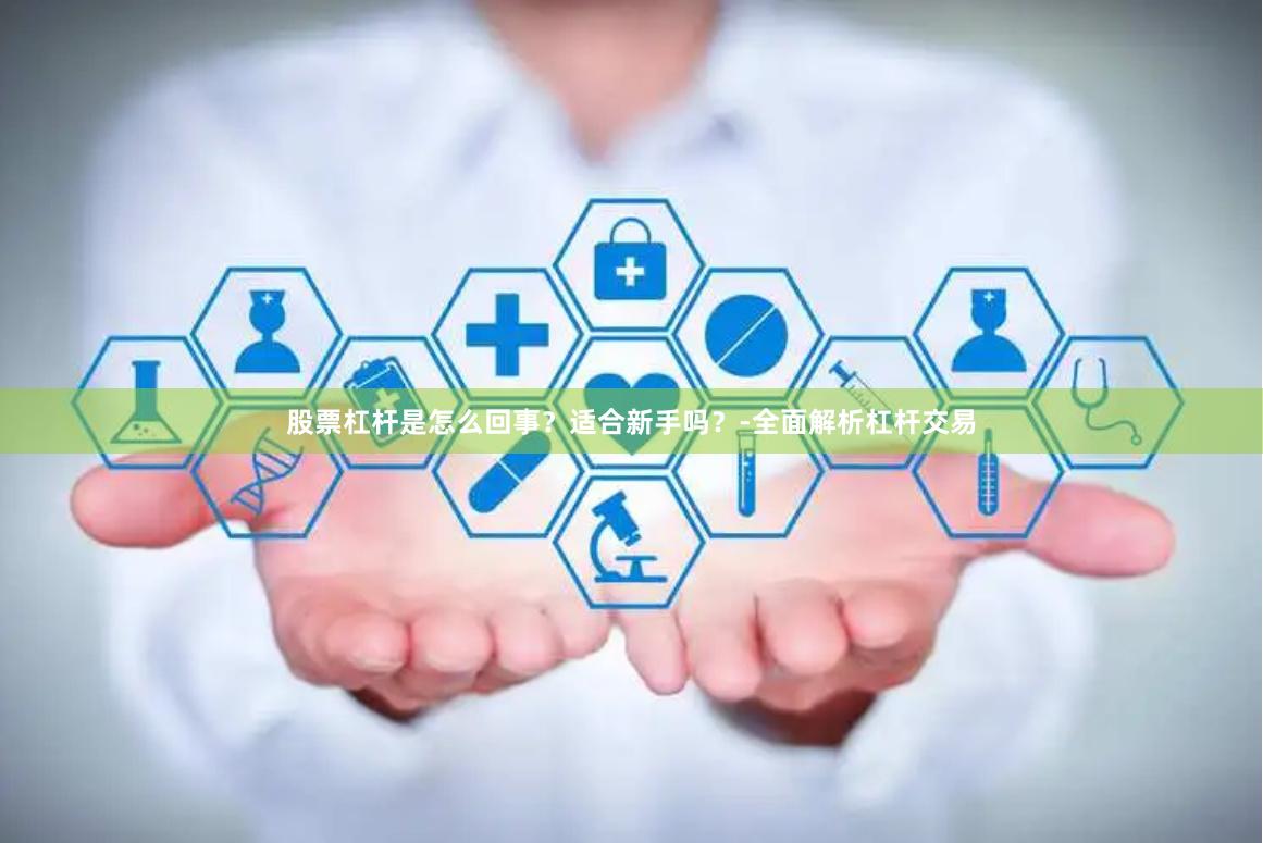股票杠杆是怎么回事？适合新手吗？-全面解析杠杆交易