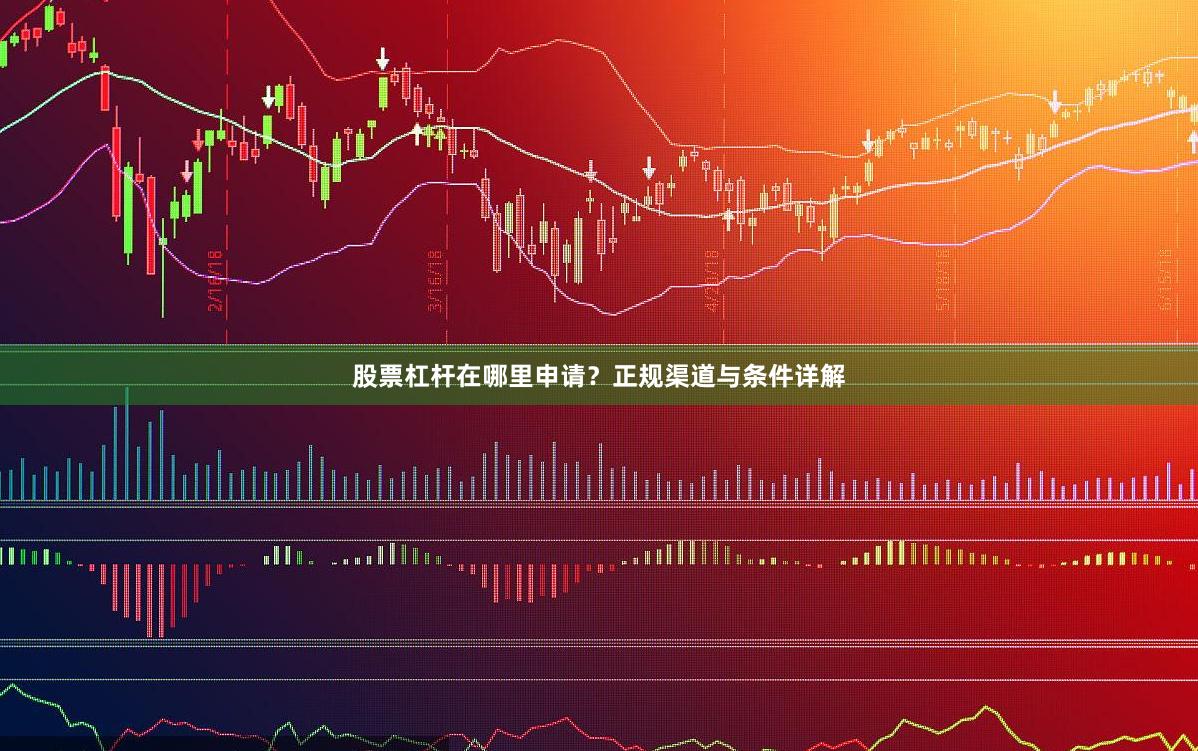 股票杠杆在哪里申请？正规渠道与条件详解