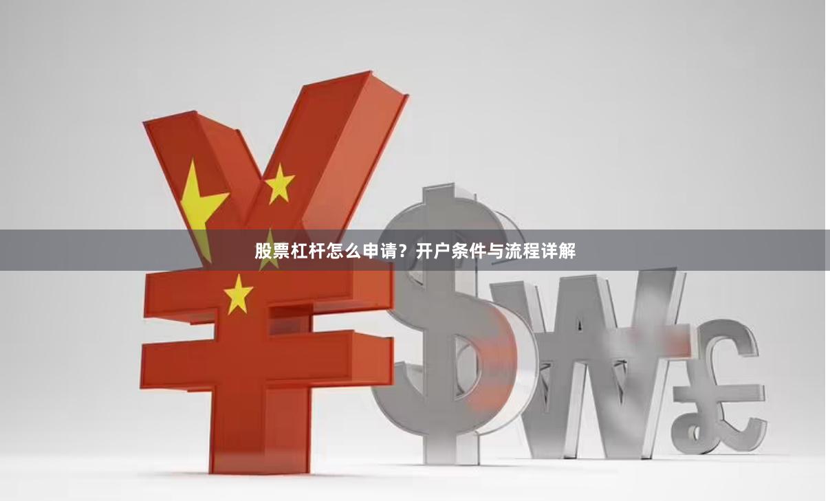 股票杠杆怎么申请？开户条件与流程详解