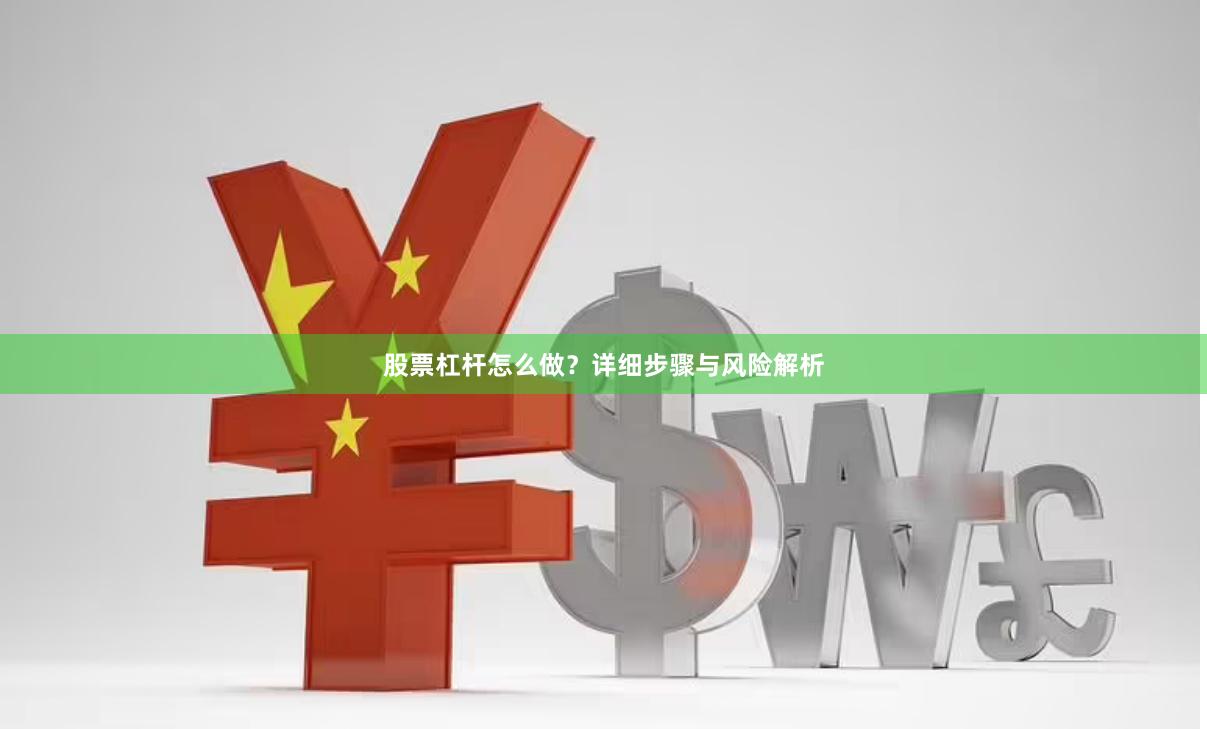 股票杠杆怎么做？详细步骤与风险解析