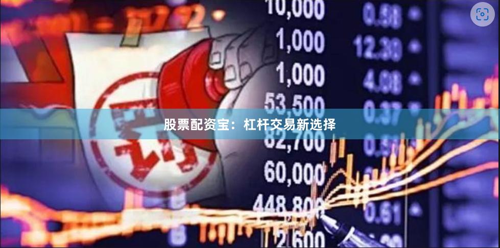 股票配资宝：杠杆交易新选择