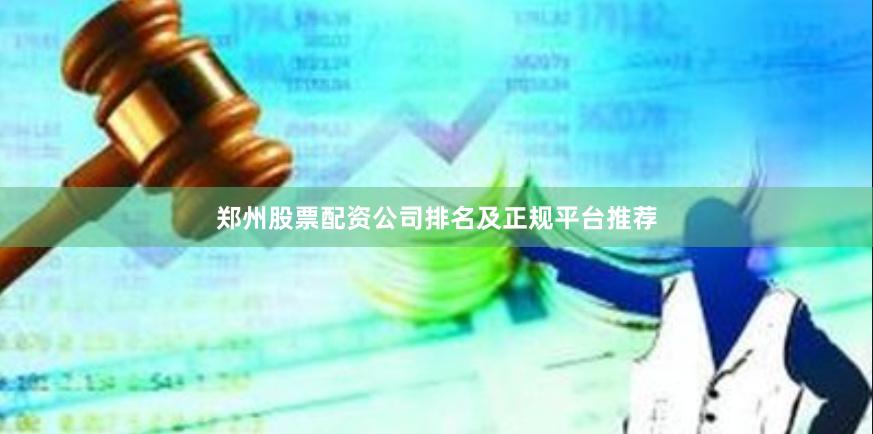 郑州股票配资公司排名及正规平台推荐