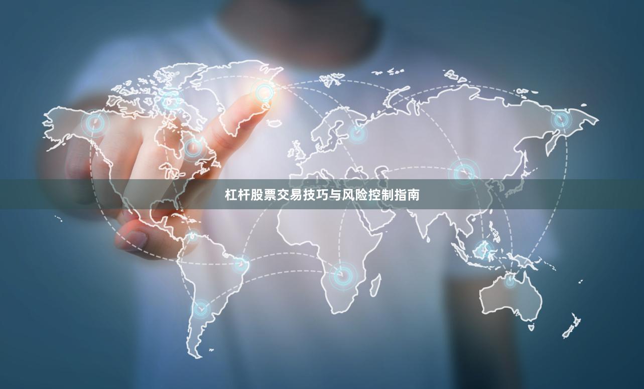 杠杆股票交易技巧与风险控制指南