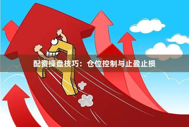 配资操盘技巧:仓位控制与止盈止损