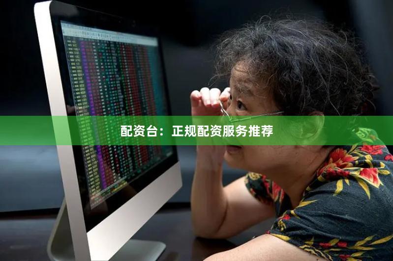 配资台：正规配资服务推荐