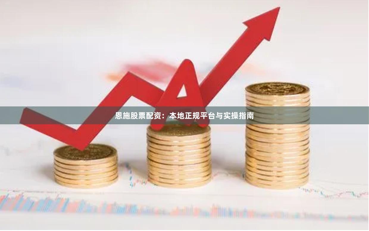 恩施股票配资：本地正规平台与实操指南