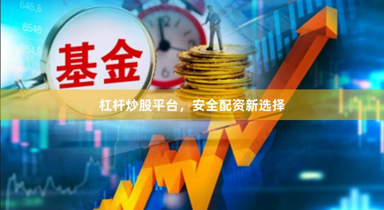 杠杆炒股平台，安全配资新选择