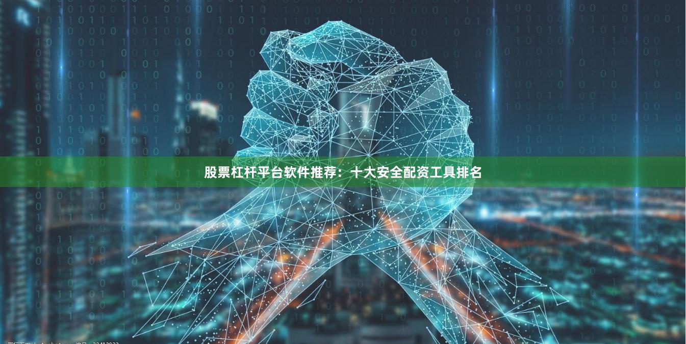 股票杠杆平台软件推荐：十大安全配资工具排名